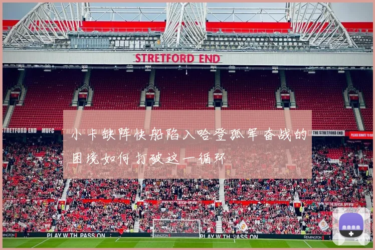 小卡缺阵快船陷入哈登孤军奋战的困境如何打破这一循环
