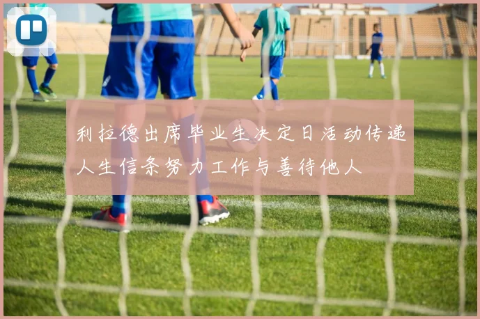 利拉德出席毕业生决定日活动传递人生信条努力工作与善待他人