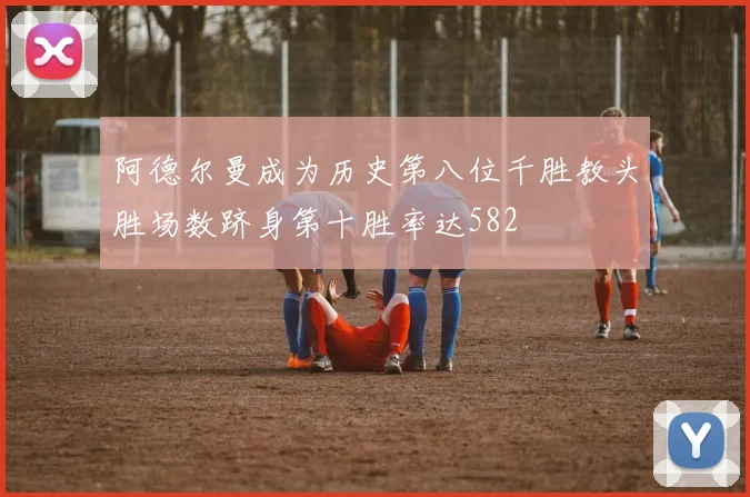 阿德尔曼成为历史第八位千胜教头胜场数跻身第十胜率达582