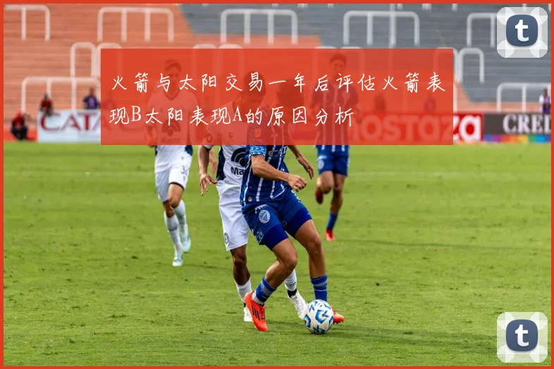 火箭与太阳交易一年后评估火箭表现B太阳表现A的原因分析