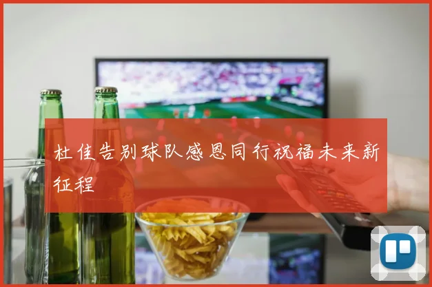 杜佳告别球队感恩同行祝福未来新征程