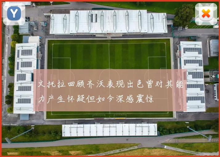 文托拉回顾齐沃表现出色曾对其能力产生怀疑但如今深感震惊
