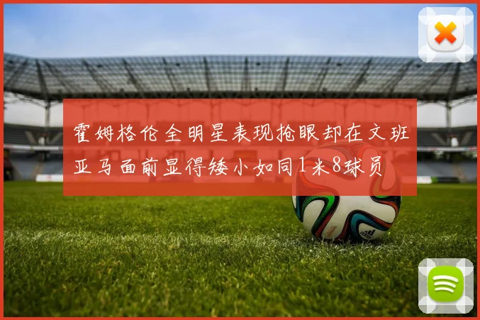 霍姆格伦全明星表现抢眼却在文班亚马面前显得矮小如同1米8球员