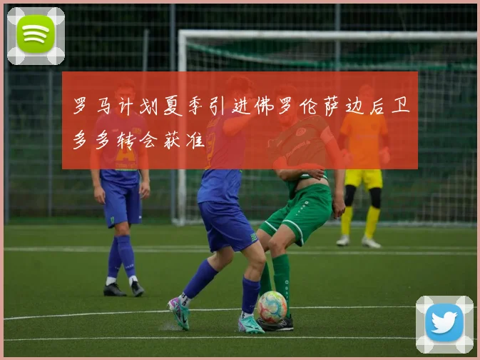 罗马计划夏季引进佛罗伦萨边后卫多多转会获准