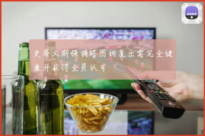 史蒂文斯强调塔图姆复出需完全健康并获得全员认可