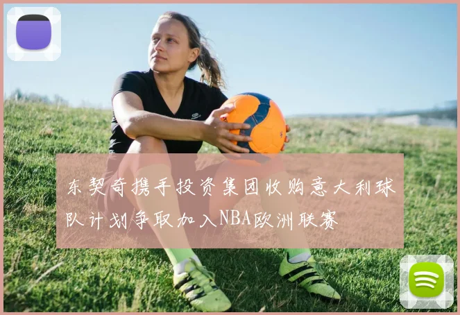 东契奇携手投资集团收购意大利球队计划争取加入NBA欧洲联赛